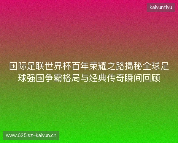国际足联世界杯百年荣耀之路揭秘全球足球强国争霸格局与经典传奇瞬间回顾