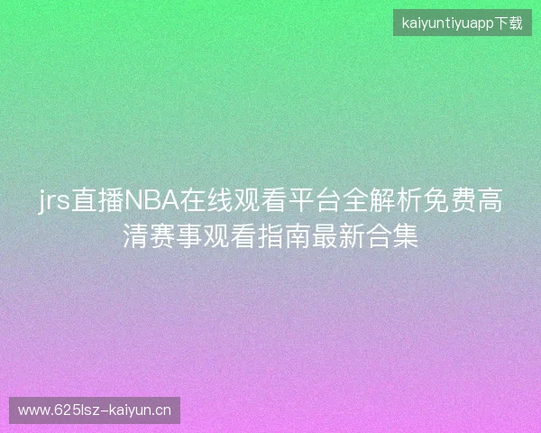 jrs直播NBA在线观看平台全解析免费高清赛事观看指南最新合集