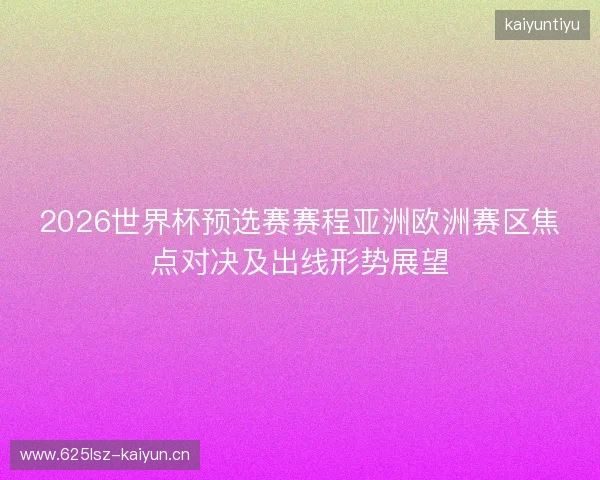 2026世界杯预选赛赛程亚洲欧洲赛区焦点对决及出线形势展望