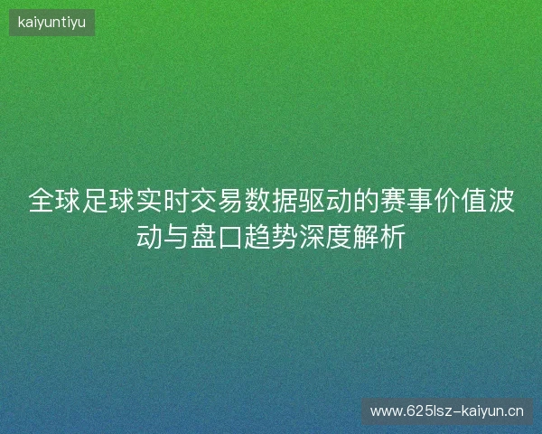 全球足球实时交易数据驱动的赛事价值波动与盘口趋势深度解析