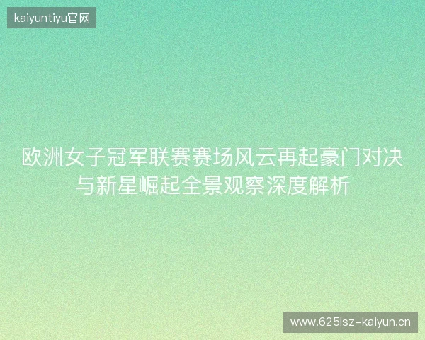 欧洲女子冠军联赛赛场风云再起豪门对决与新星崛起全景观察深度解析