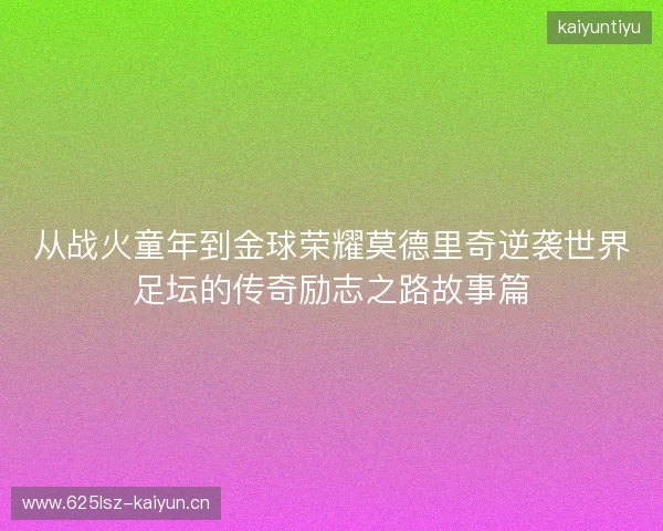 从战火童年到金球荣耀莫德里奇逆袭世界足坛的传奇励志之路故事篇