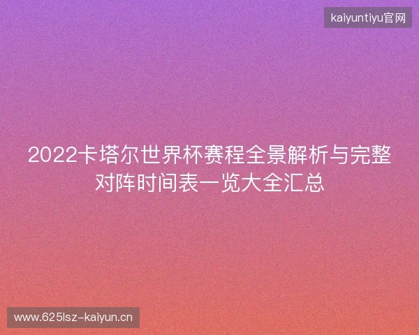 2022卡塔尔世界杯赛程全景解析与完整对阵时间表一览大全汇总
