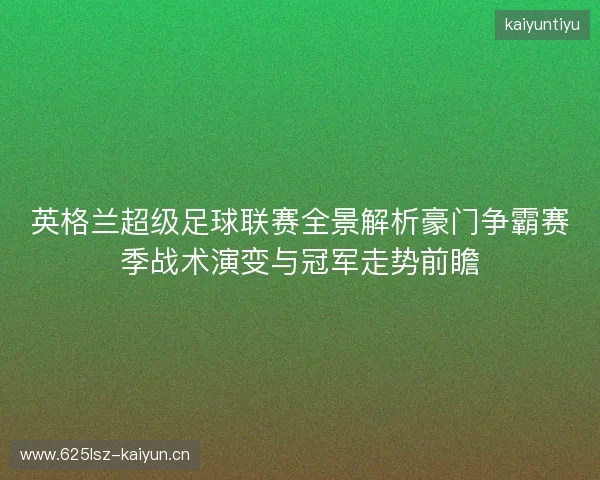 英格兰超级足球联赛全景解析豪门争霸赛季战术演变与冠军走势前瞻