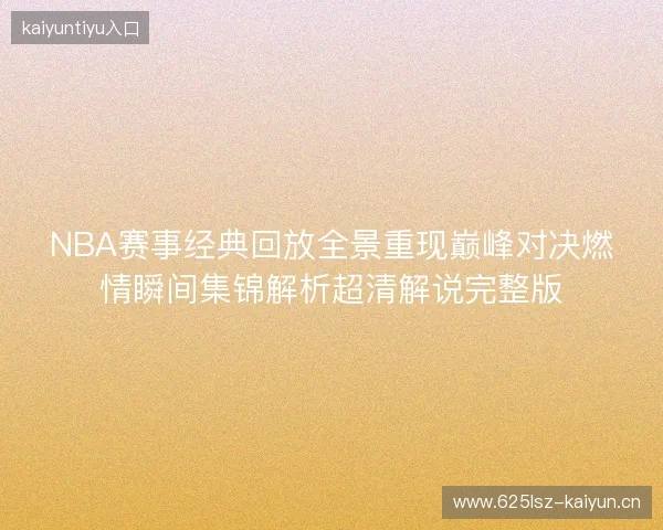NBA赛事经典回放全景重现巅峰对决燃情瞬间集锦解析超清解说完整版 NBA赛事经典回放全景重现巅峰对决燃情瞬间集锦解析超清解说完整版