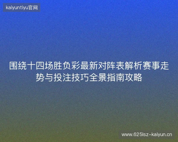 围绕十四场胜负彩最新对阵表解析赛事走势与投注技巧全景指南攻略 围绕十四场胜负彩最新对阵表解析赛事走势与投注技巧全景指南攻略