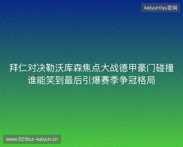 拜仁对决勒沃库森焦点大战德甲豪门碰撞谁能笑到最后引爆赛季争冠格局 拜仁对决勒沃库森焦点大战德甲豪门碰撞谁能笑到最后引爆赛季争冠格局