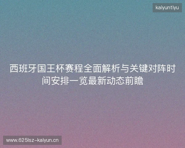 西班牙国王杯赛程全面解析与关键对阵时间安排一览最新动态前瞻 西班牙国王杯赛程全面解析与关键对阵时间安排一览最新动态前瞻