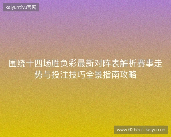围绕十四场胜负彩最新对阵表解析赛事走势与投注技巧全景指南攻略 围绕十四场胜负彩最新对阵表解析赛事走势与投注技巧全景指南攻略