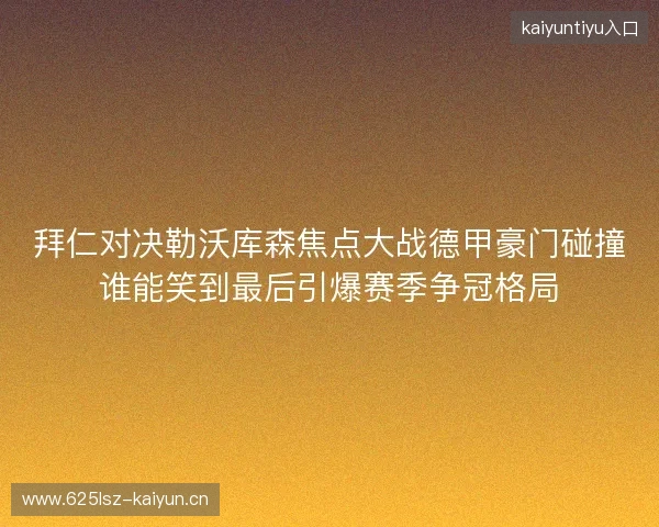 拜仁对决勒沃库森焦点大战德甲豪门碰撞谁能笑到最后引爆赛季争冠格局 拜仁对决勒沃库森焦点大战德甲豪门碰撞谁能笑到最后引爆赛季争冠格局