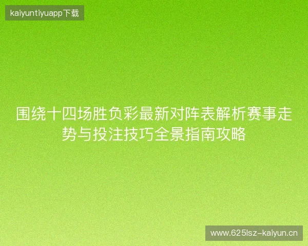 围绕十四场胜负彩最新对阵表解析赛事走势与投注技巧全景指南攻略 围绕十四场胜负彩最新对阵表解析赛事走势与投注技巧全景指南攻略