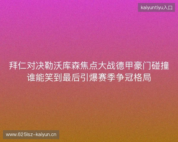 拜仁对决勒沃库森焦点大战德甲豪门碰撞谁能笑到最后引爆赛季争冠格局