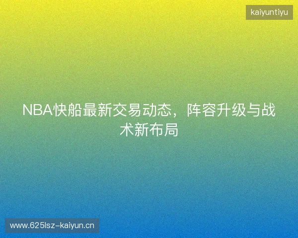 NBA快船最新交易动态，阵容升级与战术新布局