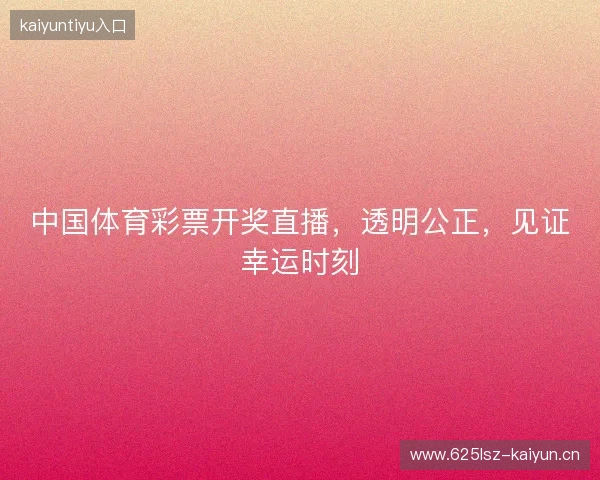 中国体育彩票开奖直播，透明公正，见证幸运时刻