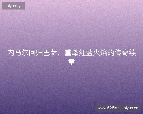 内马尔回归巴萨，重燃红蓝火焰的传奇续章