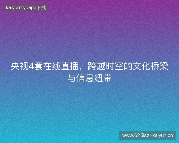 央视4套在线直播，跨越时空的文化桥梁与信息纽带