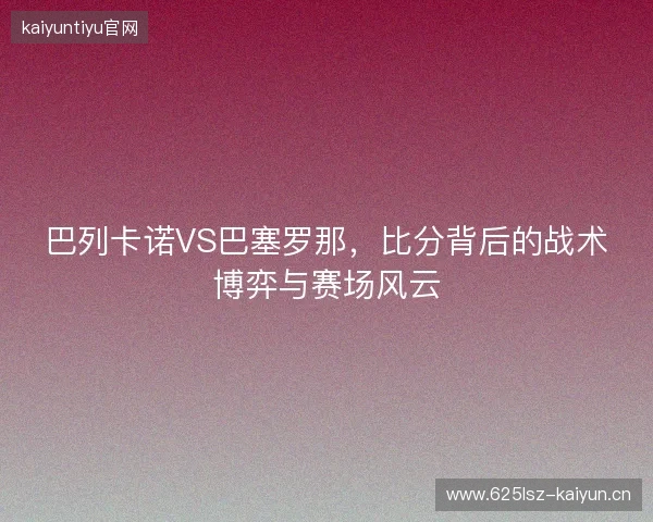 巴列卡诺VS巴塞罗那，比分背后的战术博弈与赛场风云